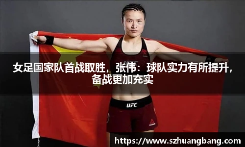 女足国家队首战取胜，张伟：球队实力有所提升，备战更加充实