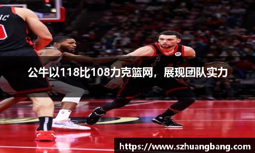 公牛以118比108力克篮网，展现团队实力