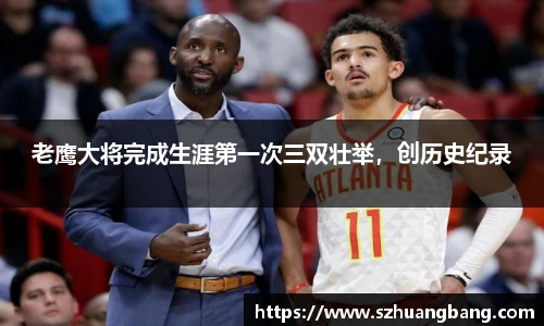 老鹰大将完成生涯第一次三双壮举，创历史纪录