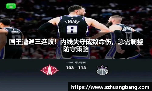 国王遭遇三连败！内线失守成致命伤，急需调整防守策略