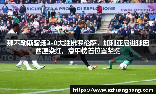 那不勒斯客场3-0大胜佛罗伦萨，加利亚尼进球因西涅染红，意甲榜首位置坚挺