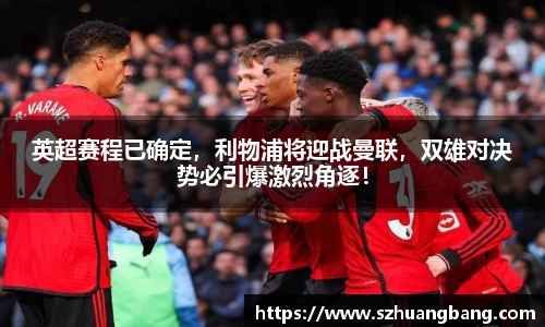 英超赛程已确定，利物浦将迎战曼联，双雄对决势必引爆激烈角逐！