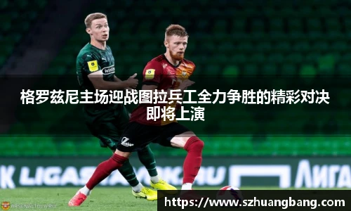 格罗兹尼主场迎战图拉兵工全力争胜的精彩对决即将上演