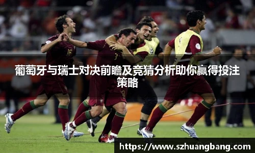 葡萄牙与瑞士对决前瞻及竞猜分析助你赢得投注策略