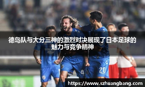 德岛队与大分三神的激烈对决展现了日本足球的魅力与竞争精神