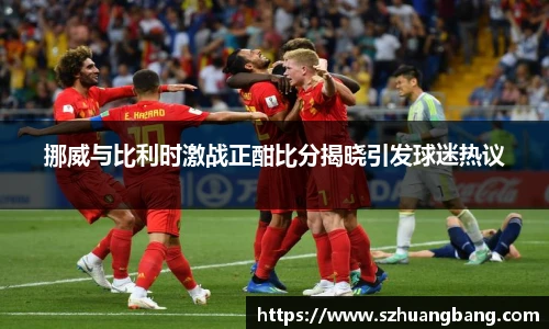 挪威与比利时激战正酣比分揭晓引发球迷热议