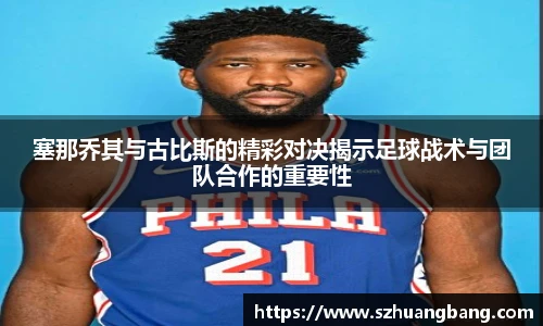 塞那乔其与古比斯的精彩对决揭示足球战术与团队合作的重要性